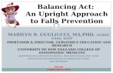 Balancing Act: An Upright Approach to Falls Prevention MARILYN R. GUGLIUCCI, MA,PHD, AGHEF, GSAF, AGSF PROFESSOR & DIRECTOR, GERIATRICS EDUCATION AND RESEARCH.