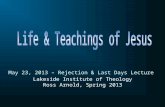 Lakeside Institute of Theology Ross Arnold, Spring 2013 May 23, 2013 – Rejection & Last Days Lecture.