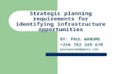 Strategic planning requirements for identifying infrastructure opportunities BY: PAUL WANUME +256 782 349 670 paulwanume@gmail.com.