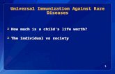 1 Universal Immunization Against Rare Diseases  How much is a child’s life worth?  The individual vs society.