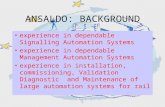 ANSALDO: BACKGROUND experience in dependable Signalling Automation Systems experience in dependable Management Automation Systems experience in installation,