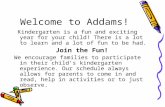 Welcome to Addams! Kindergarten is a fun and exciting year for your child! There is a lot to learn and a lot of fun to be had. Join the Fun! We encourage.