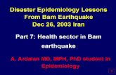 Disaster Epidemiology Lessons From Bam Earthquake Dec 26, 2003 Iran Part 7: Health sector in Bam earthquake A. Ardalan MD, MPH, PhD student in Epidemiology.