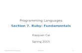 Programming LanguagesSection 71 Programming Languages Section 7. Ruby: Fundamentals Xiaojuan Cai Spring 2015.