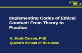 A. Scott Carson, PhD Queen’s School of Business Implementing Codes of Ethical Conduct: From Theory to Practice.