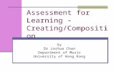 Assessment for Learning - Creating/Composition by Dr Joshua Chan Department of Music University of Hong Kong.