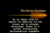 The Fermi Paradox So is there life in space? In addition to the issues we’ve already discussed, there is a rather interesting philosophical argument.