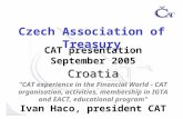 Czech Association of Treasury CAT presentation September 2005Croatia "CAT experience in the Financial World - CAT organisation, activities, membership.