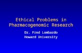 Ethical Problems in Pharmacogenomic Research Dr. Fred Lombardo Howard University.