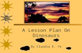 A Lesson Plan On Dinosaurs By Claudia E. Ye. Description…  Standard Addressed  Life Science  2. Plants and animals meet their needs in different ways.