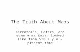 The Truth About Maps Mercator's, Peters, and even what Earth looked like from 530 m.y.a – present time.