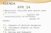 AGENDA APR 24 Objectives: Describe what plants need to survive. Explain the characteristics of different groups of plants. 1. Chapter 21 Written Response.