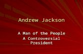 Andrew Jackson A Man of the People A Controversial President.