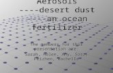 Aerosols ----desert dust ----an ocean fertilizer The members for this presentation are: Sarah, Helen, Amy, Sasa, Peizhen, Rachelle.