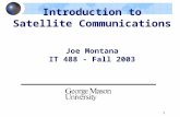 1 Introduction to Satellite Communications Joe Montana IT 488 - Fall 2003.