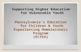 Supporting Higher Education for Vulnerable Youth Pennsylvania’s Education for Children & Youth Experiencing Homelessness Program (ECYEH)