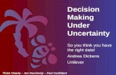 Decision Making Under Uncertainty Think Clearly – Act Decisively – Feel Confident So you think you have the right data! Andrea Dickens Unilever.