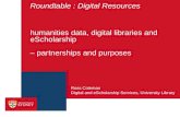 Roundtable : Digital Resources humanities data, digital libraries and eScholarship – partnerships and purposes Digital and eScholarship Services, University.