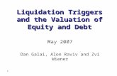 1 Liquidation Triggers and the Valuation of Equity and Debt May 2007 Dan Galai, Alon Raviv and Zvi Wiener.