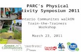 PARC’s Physical Activity Symposium 2011 Ontario Communites walkON Train-the-Trainers Workshop March 23, 2011.