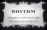RHYTHM Rhythm is the beat and the pace of words in a piece of writing.