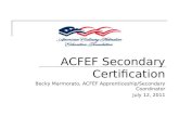ACFEF Secondary Certification Becky Marmorato, ACFEF Apprenticeship/Secondary Coordinator July 12, 2011.