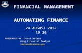 FINANCIAL MANAGEMENT AUTOMATING FINANCE 24 AUGUST 2012 10:30 PRESENTED BY:Scott Watson Wing Financial Analyst swatson@capnhq.gov.