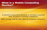 What is a Mobile Computing Monitor? A Mobile Computing Monitor is wireless monitor that access's a remote computer. MCM design will be like that of a laptop.