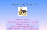 CHRISTIAN WORSHIP Today’s Aims – Describe what happens in a typical Church Service Explain the importance of COMMUNION in Christian Worship.