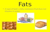 Fats A type of lipid: a fatty substance that does not dissolve in water.