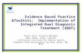 Evidence Based Practice &Toolkits: Implementation of Integrated Dual Diagnosis Treatment (IDDT) Karin Kalk, Project Manager Marc Bono, PsyD, Trainer California.