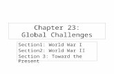 Chapter 23: Global Challenges Section1: World War I Section2: World War II Section 3: Toward the Present.