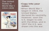 The United States in World War I 1914-1920 Copy into your notes: When World War I began in 1914, the United States declared its neutrality. However, soon.