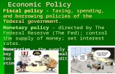 Economic Policy Fiscal policy - Taxing, spending, and borrowing policies of the federal government. Monetary policy – directed by The Federal Reserve (The.