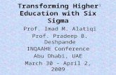 1 Transforming Higher Education with Six Sigma INQAAHE Conference Abu Dhabi, UAE March 30 – April 2, 2009 Prof. Imad M. Alatiqi Prof. Pradeep B. Deshpande.