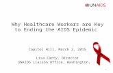 Why Healthcare Workers are Key to Ending the AIDS Epidemic Capitol Hill, March 2, 2015 Lisa Carty, Director UNAIDS Liaison Office, Washington, DC 1.