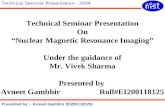 Technical Seminar Presentation - 2004 Presented by :- Avneet Gambhir (EI200118125) Technical Seminar Presentation On “Nuclear Magnetic Resonance Imaging”