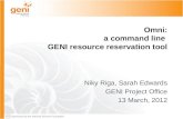 Sponsored by the National Science Foundation Omni: a command line GENI resource reservation tool Niky Riga, Sarah Edwards GENI Project Office 13 March,