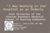 1 “I Was Working in the Hospital as an Orderly” Oral Histories of the Alexian Brothers Hospital School of Nursing Graduates Susan A. LaRocco PhD, RN, MBA.