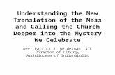 Understanding the New Translation of the Mass and Calling the Church Deeper into the Mystery We Celebrate Rev. Patrick J. Beidelman, STL Director of Liturgy.