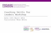 Coaching Skills for Leaders Workshop Date 13th March 2014 Facilitator Mike White.