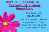 Unit 1 – Lesson 3: Systems of Linear Equations Systems of Equations Two or more linear equations that have to be solved at the same time.