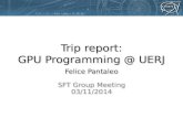Trip report: GPU Programming @ UERJ Felice Pantaleo SFT Group Meeting 03/11/2014 Felice Pantaleo SFT Group Meeting 03/11/2014.