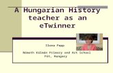 A Hungarian History teacher as an eTwinner Ilona Papp Németh Kálmán Primary and Art School Fót, Hungary.