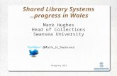Gregynog 2012 Shared Library Systems..progress in Wales Mark Hughes Head of Collections Swansea University @Mark_H_Swansea.
