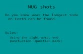 MUG shots Do you know wear the longest rode on Earth can be found. Rules: Using the right word, end punctuation (question mark)
