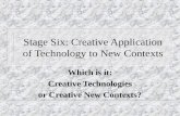 Stage Six: Creative Application of Technology to New Contexts Which is it: Creative Technologies or Creative New Contexts?