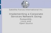 Satellite Forces International Inc. Implementing a Corporate Services Network Using: PostgreSQL, Linux and Open Source.