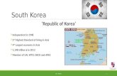 South Korea ‘Republic of Korea’  Independent in 1948  2 nd Highest Standard of living in Asia  4 th Largest economy in Asia  1.198 trillion $ in 2013.