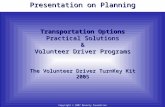 Presentation on Planning Transportation Options Practical Solutions & Volunteer Driver Programs The Volunteer Driver TurnKey Kit 2005 Copyright © 2007.